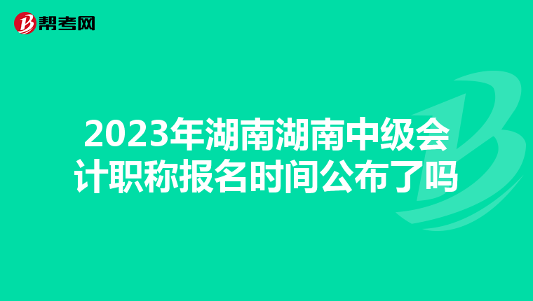 2023年湖南湖南中級(jí)會(huì)計(jì)職稱(chēng)報(bào)名時(shí)間公布了嗎