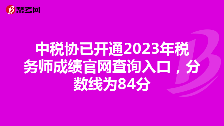 中税协已开通2023年税务师成绩官网查询入口,分数线为84分