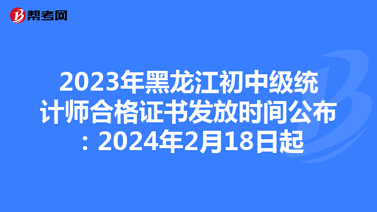 2023年黑龙江初中级统计师合格证书发放时间公布：2024年2月18日起