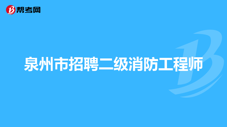 泉州市招聘二级消防工程师