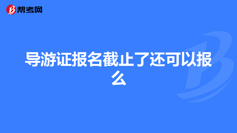 导游证报名截止了还可以报么