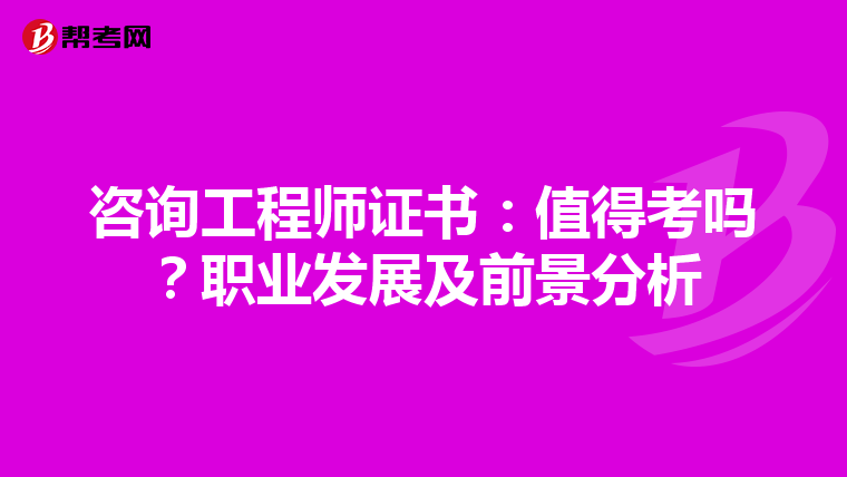 咨询工程师证书：值得考吗？职业发展及前景分析