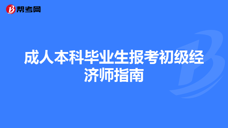 成人本科畢業(yè)生報(bào)考初級(jí)經(jīng)濟(jì)師指南