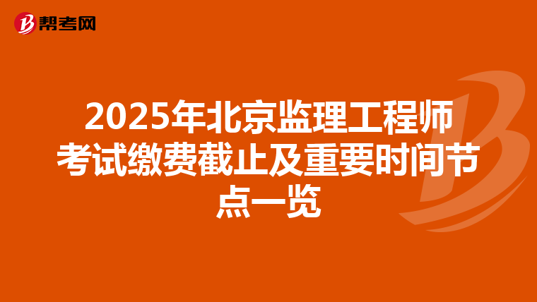 2025年北京监理工程师考试缴费截止及重要时间节点一览