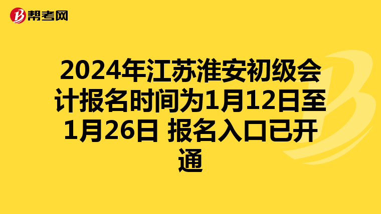 2024年江蘇淮安初級(jí)會(huì)計(jì)報(bào)名時(shí)間為1月12日至1月26日 報(bào)名入口已開(kāi)通