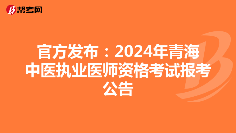 官方发布：2024年青海中医执业医师资格考试报考公告