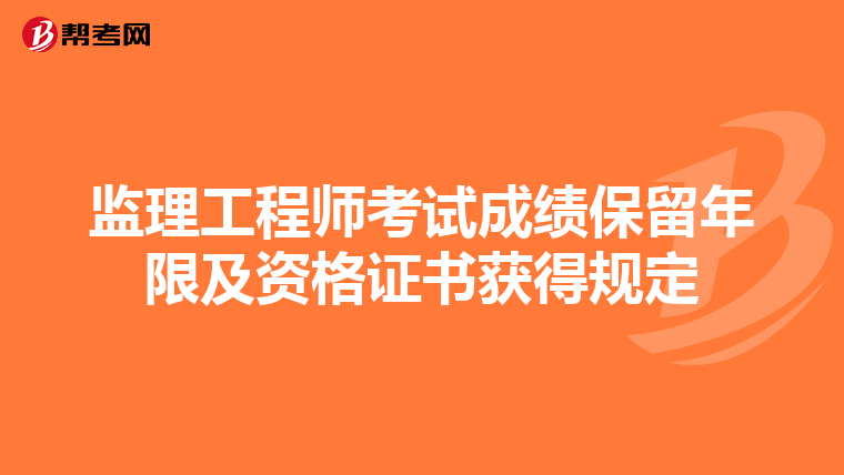 监理工程师考试成绩保留年限及资格证书获得规定
