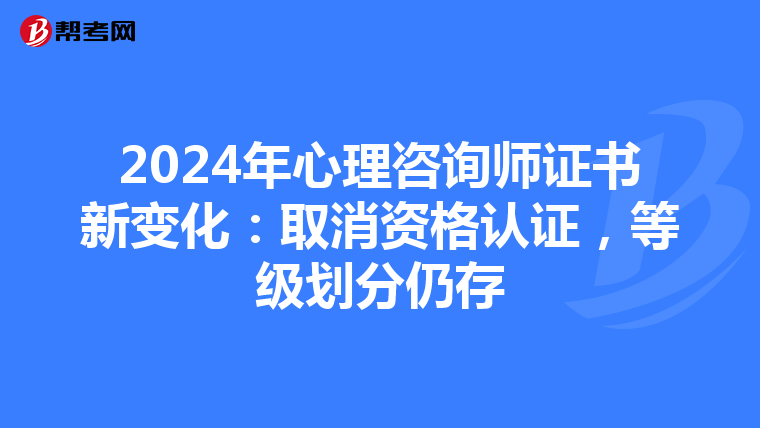2024年心理咨询师证书新变化：取消资格认证，等级划分仍存