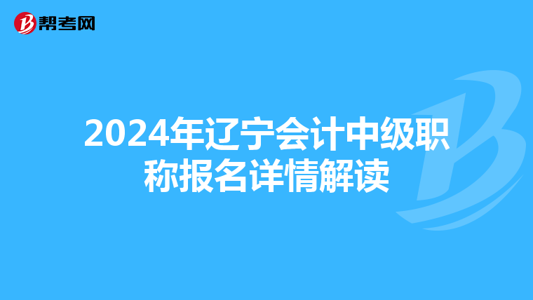 2024年辽宁会计中级职称报名详情解读