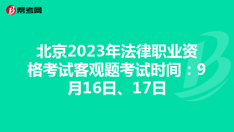 北京2023年法律职业资格考试客观题考试时间：9月16日、17日