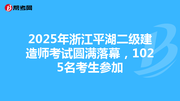 2025年浙江平湖二級建造師考試圓滿落幕，1025名考生參加