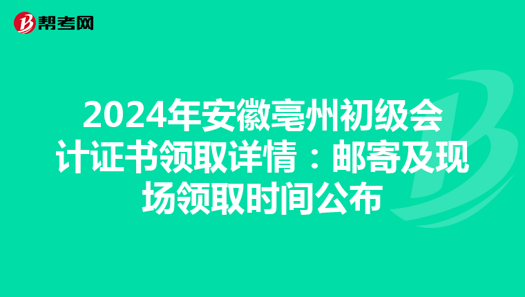 2024年安徽亳州初级会计证书领取详情：邮寄及现场领取时间公布