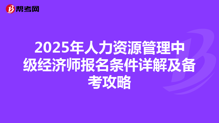2025年人力资源管理中级经济师报名条件详解及备考攻略