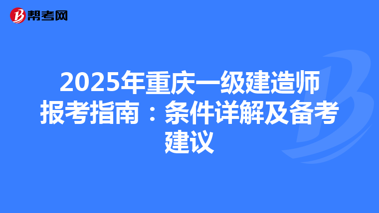2025年重庆一级建造师报考指南：条件详解及备考建议