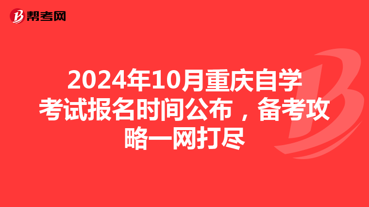 2024年10月重庆自学考试报名时间公布，备考攻略一网打尽