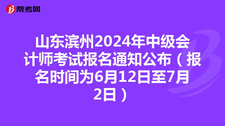 山東濱州2024年中級會計師考試報名通知公布(報名時間為6月12日至7月2日)