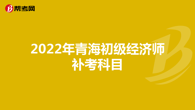 2022年青海初级经济师补考科目