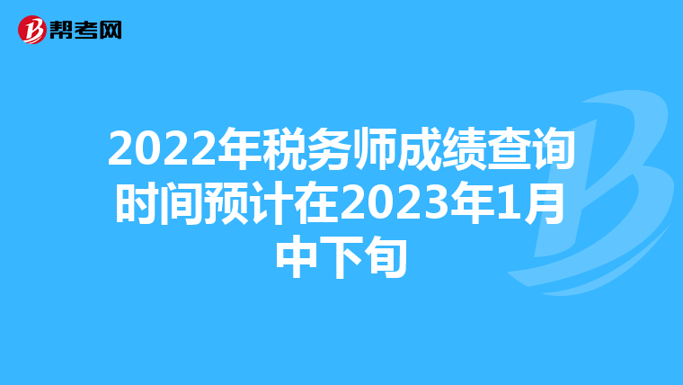 2022年税务师成绩查询时间预计在2023年1月中下旬