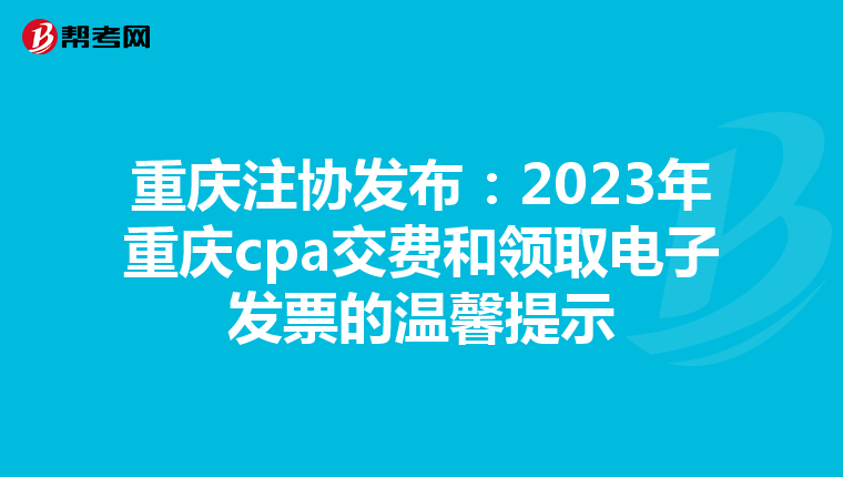 重慶注協(xié)發(fā)布:2023年重慶cpa交費和領(lǐng)取電子發(fā)票的溫馨提示