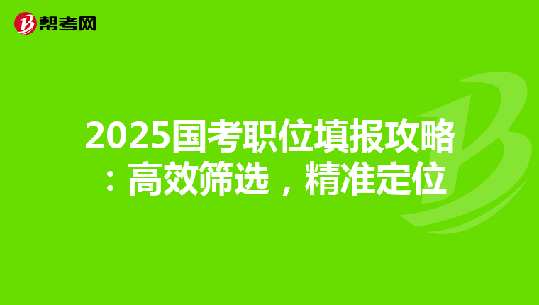 2025国考职位填报攻略：高效筛选，精准定位