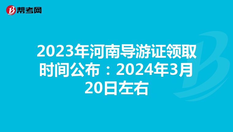 2023年河南导游证领取时间公布：2024年3月20日左右