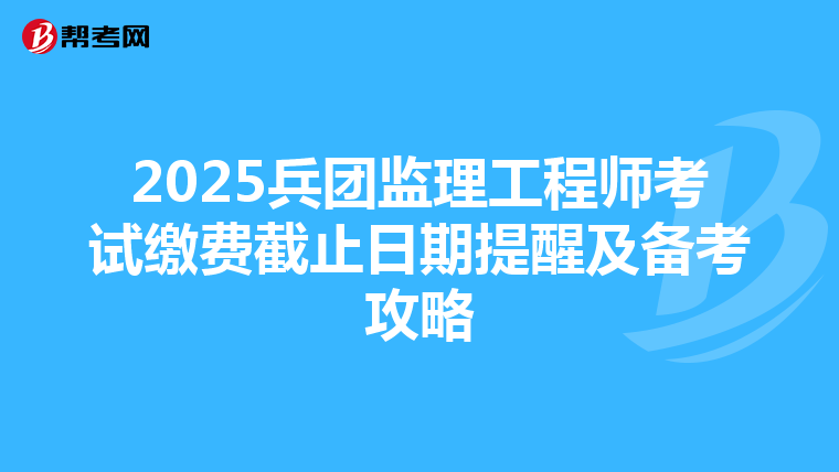 2025兵团监理工程师考试缴费截止日期提醒及备考攻略