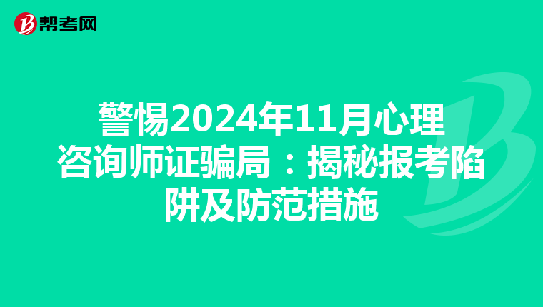 警惕2024年11月心理咨询师证骗局：揭秘报考陷阱及防范措施