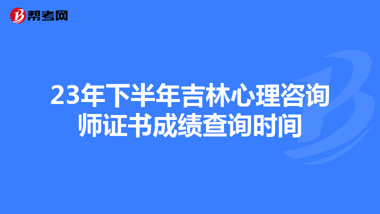 23年下半年吉林心理咨询师证书成绩查询时间