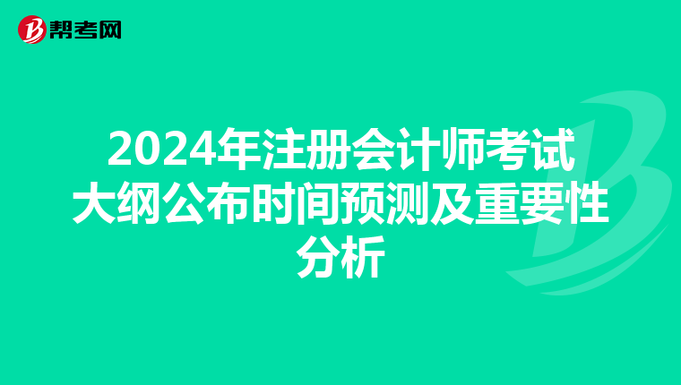 2024年注冊(cè)會(huì)計(jì)師考試大綱公布時(shí)間預(yù)測(cè)及重要性分析
