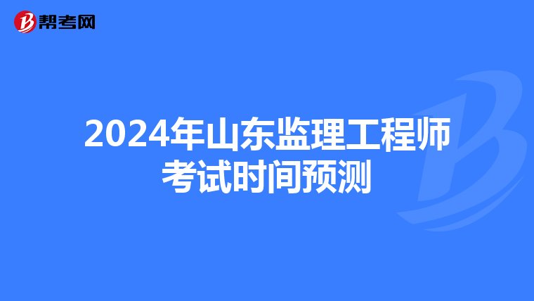 2024年山东监理工程师考试时间预测