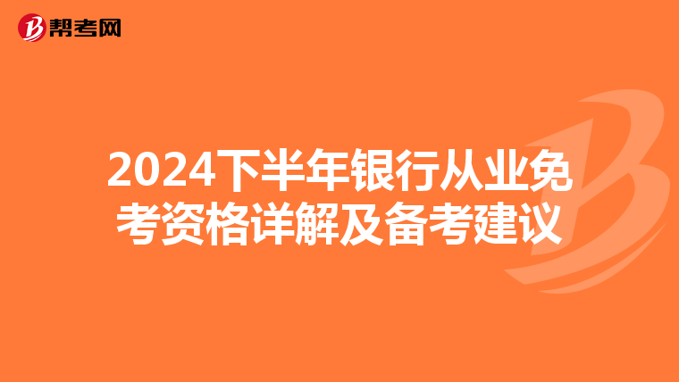 2024下半年银行从业免考资格详解及备考建议