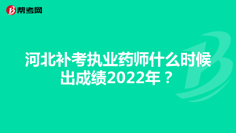河北补考执业药师什么时候出成绩2022年?