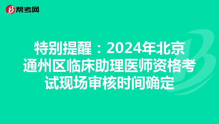 特別提醒：2024年北京通州區臨床助理醫師資格考試現場審核時間確定
