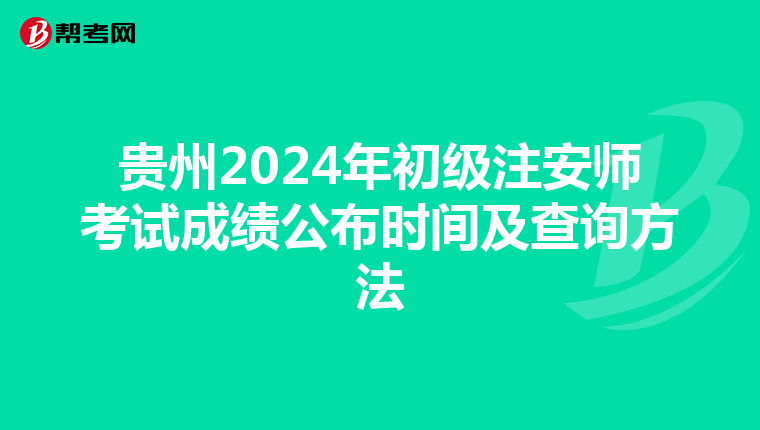 贵州2024年初级注安师考试成绩公布时间及查询方法