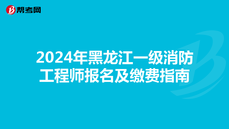 2024年黑龙江一级消防工程师报名及缴费指南