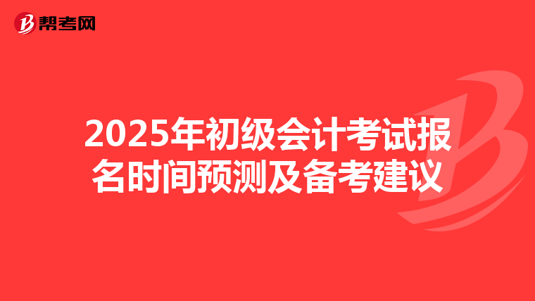 2025年初级会计考试报名时间预测及备考建议