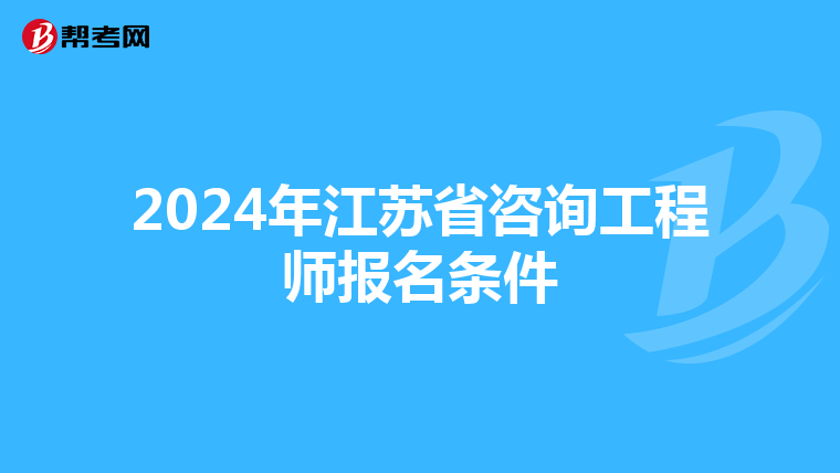 2024年江苏省咨询工程师报名条件