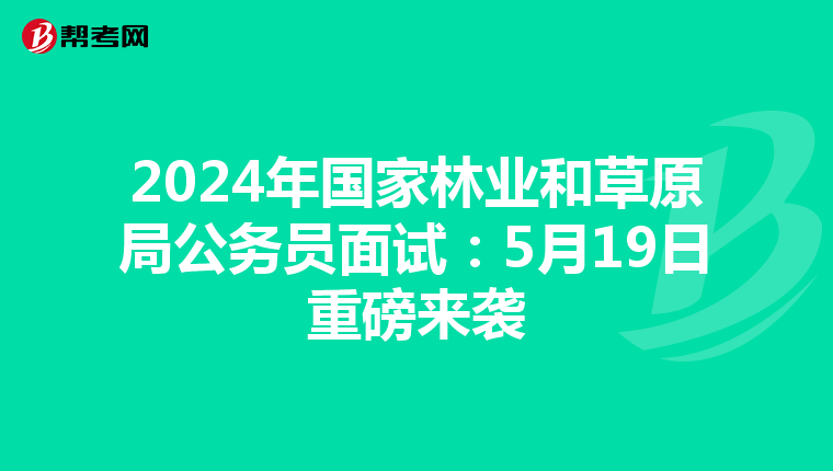 2024年国家林业和草原局公务员面试：5月19日重磅来袭
