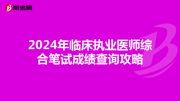 2024年臨床執業醫師綜合筆試成績查詢攻略