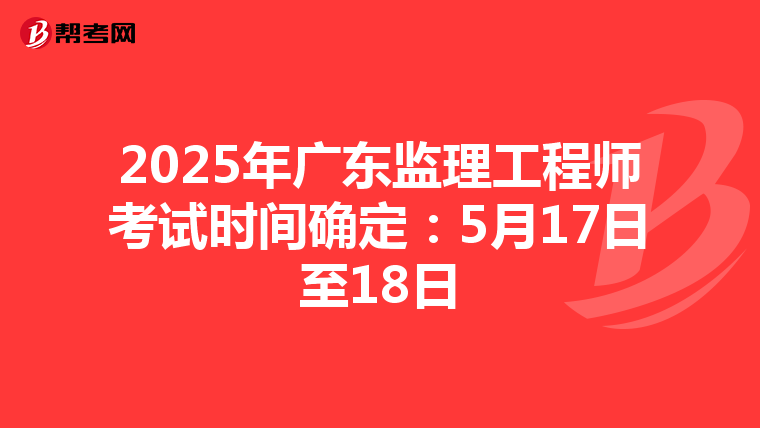 2025年广东监理工程师考试时间确定：5月17日至18日