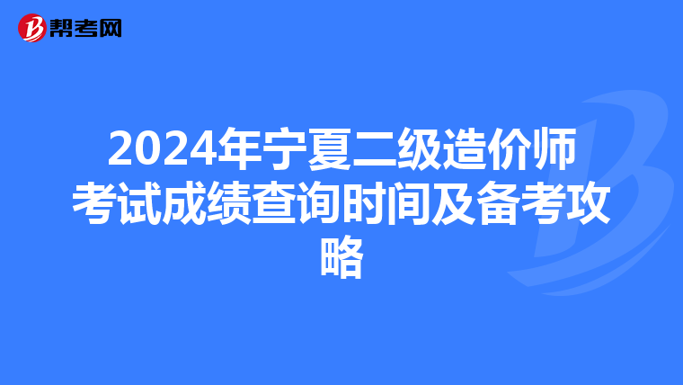 2024年寧夏二級造價師考試成績查詢時間及備考攻略