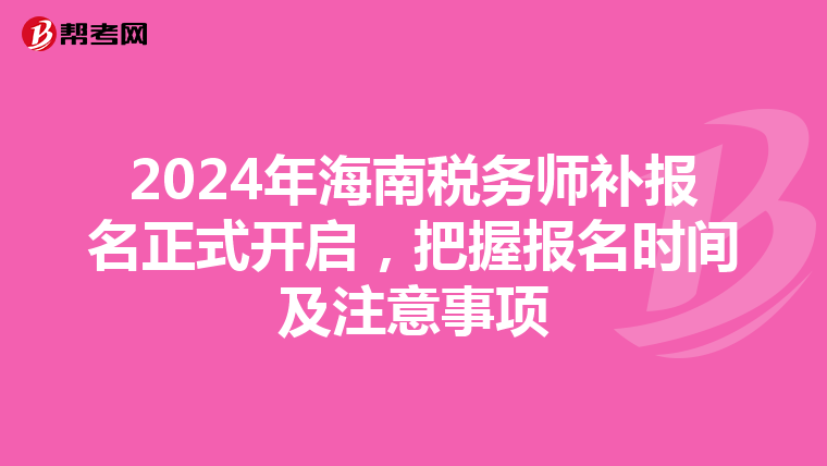 2024年海南税务师补报名正式开启，把握报名时间及注意事项