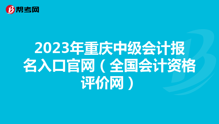 2023年重慶中級(jí)會(huì)計(jì)報(bào)名入口官網(wǎng)(全國會(huì)計(jì)資格評(píng)價(jià)網(wǎng))