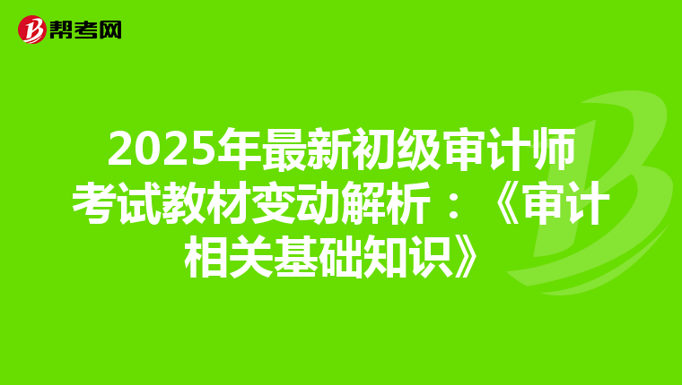 2025年最新初级审计师考试教材变动解析：《审计相关基础知识》