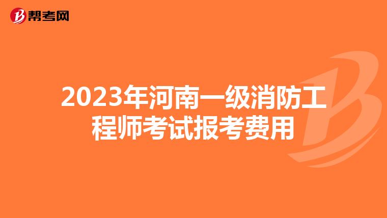 2023年河南一级消防工程师考试报考费用