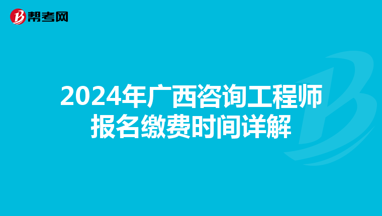 2024年广西咨询工程师报名缴费时间详解