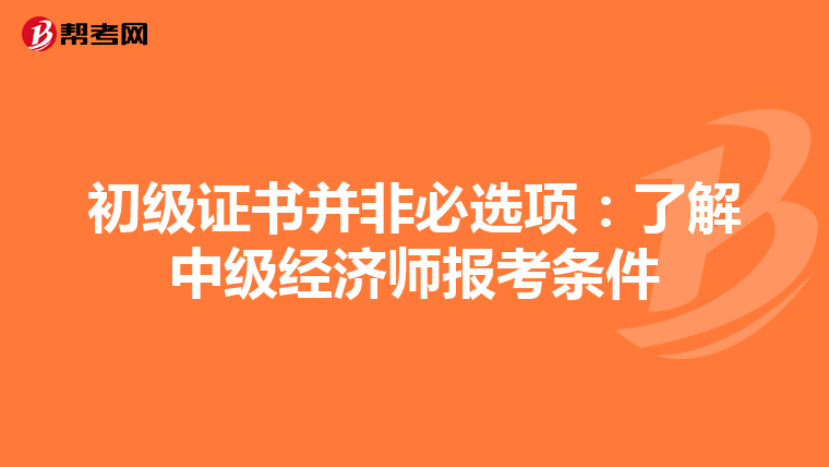 初级证书并非必选项：了解中级经济师报考条件