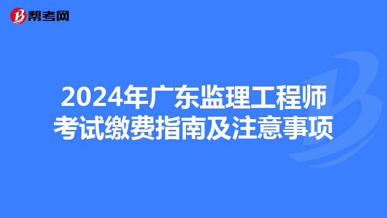 2024年广东监理工程师考试缴费指南及注意事项