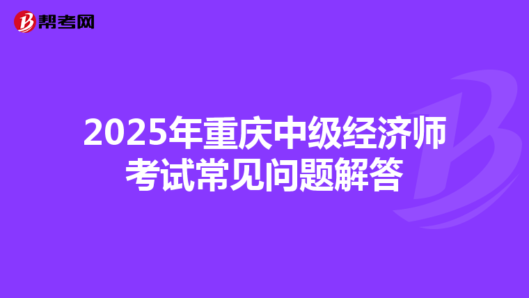2025年重慶中級經濟師考試常見問題解答