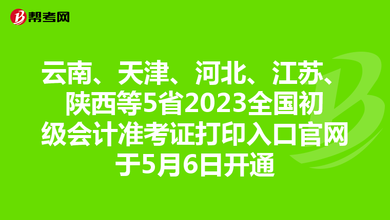 云南、天津、河北、江苏、陕西等5省2023全国初级会计准考证打印入口官网于5月6日开通